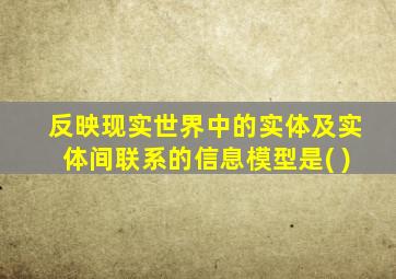 反映现实世界中的实体及实体间联系的信息模型是( )